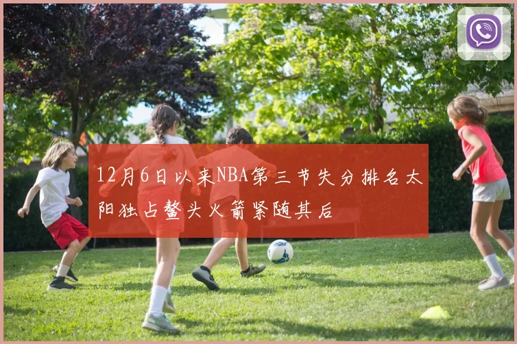 12月6日以来NBA第三节失分排名太阳独占鳌头火箭紧随其后
