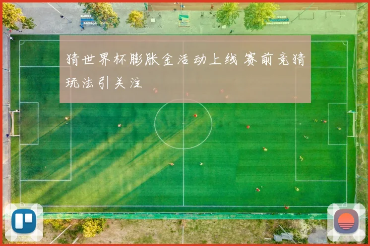 猜世界杯膨胀金活动上线 赛前竞猜玩法引关注