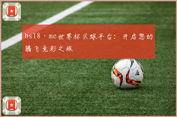 bs18·me世界杯买球平台：开启您的腾飞竞彩之旅