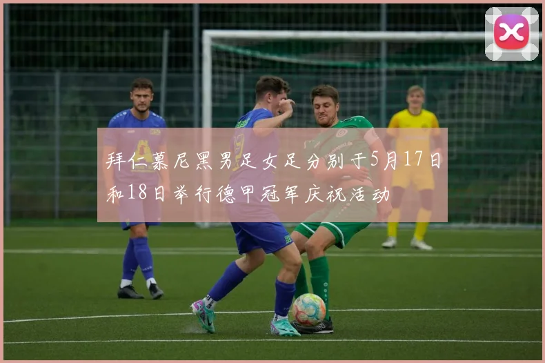 拜仁慕尼黑男足女足分别于5月17日和18日举行德甲冠军庆祝活动