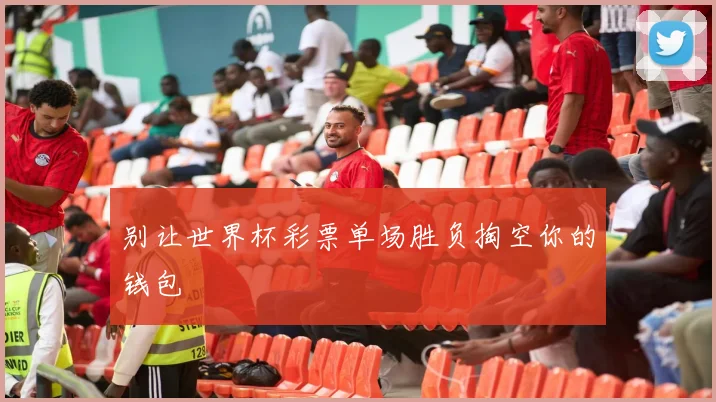 别让世界杯彩票单场胜负掏空你的钱包