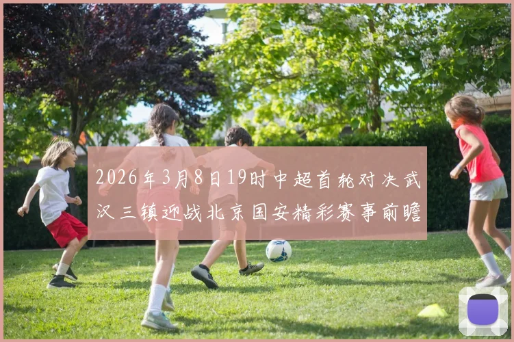 2026年3月8日19时中超首轮对决武汉三镇迎战北京国安精彩赛事前瞻